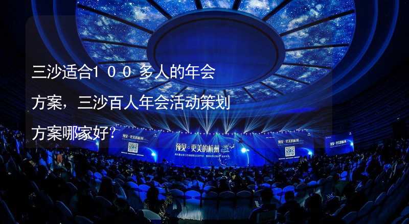 三沙适合100多人的年会方案，三沙百人年会活动策划方案哪家好？