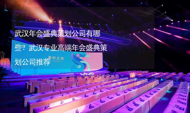 武汉年会盛典策划公司有哪些？武汉专业高端年会盛典策划公司推荐