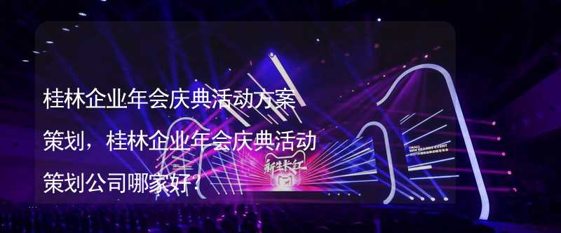 桂林企业年会庆典活动方案策划，桂林企业年会庆典活动策划公司哪家好？