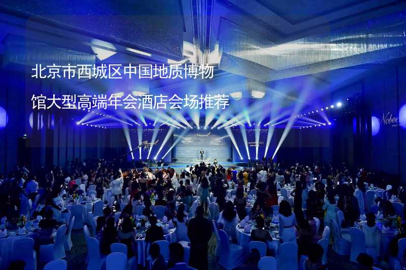 北京市西城区中国地质博物馆大型高端年会酒店会场推荐