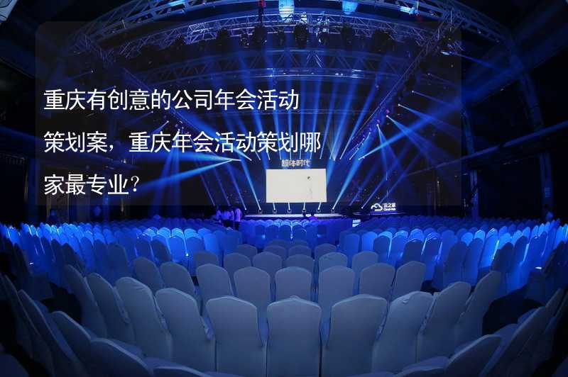 重庆有创意的公司年会活动策划案，重庆年会活动策划哪家最专业？_1