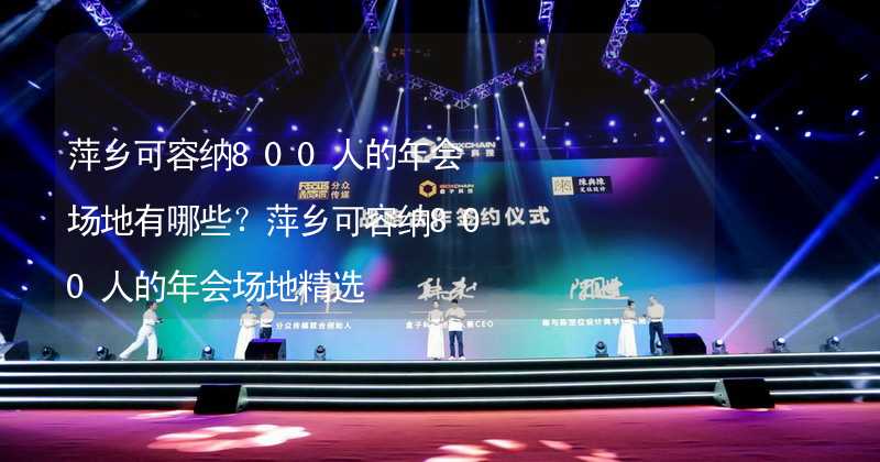 萍乡可容纳800人的年会场地有哪些？萍乡可容纳800人的年会场地精选