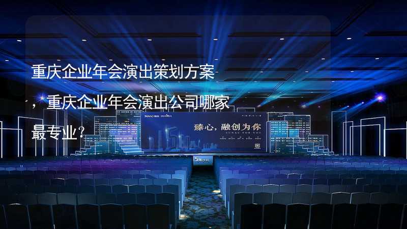 重庆企业年会演出策划方案，重庆企业年会演出公司哪家最专业？