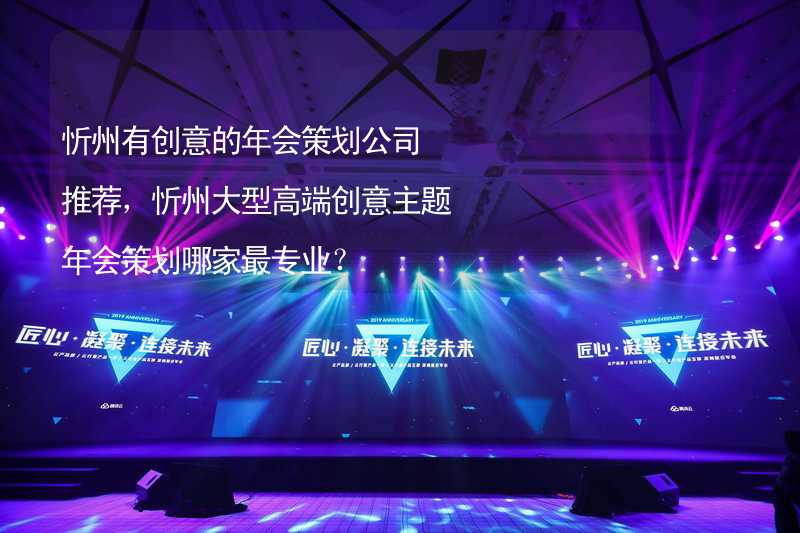 忻州有创意的年会策划公司推荐，忻州大型高端创意主题年会策划哪家最专业？