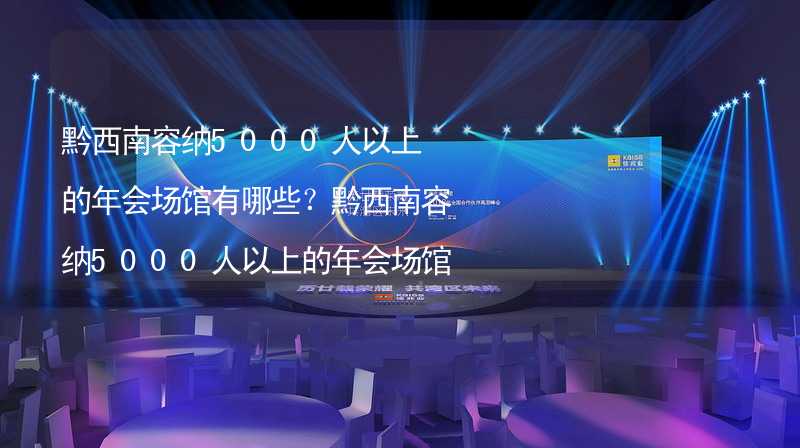 黔西南容纳5000人以上的年会场馆有哪些？黔西南容纳5000人以上的年会场馆大全_2