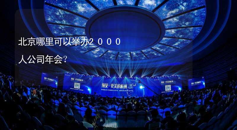 北京哪里可以举办2000人公司年会？