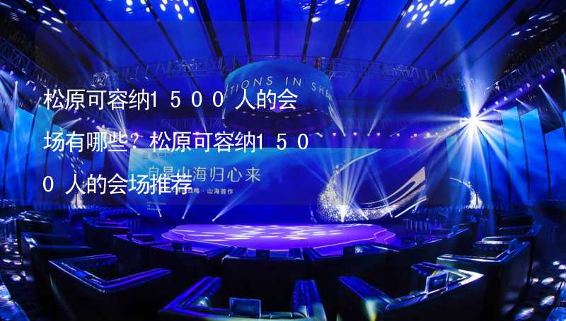 松原可容纳1500人的会场有哪些？松原可容纳1500人的会场推荐_1