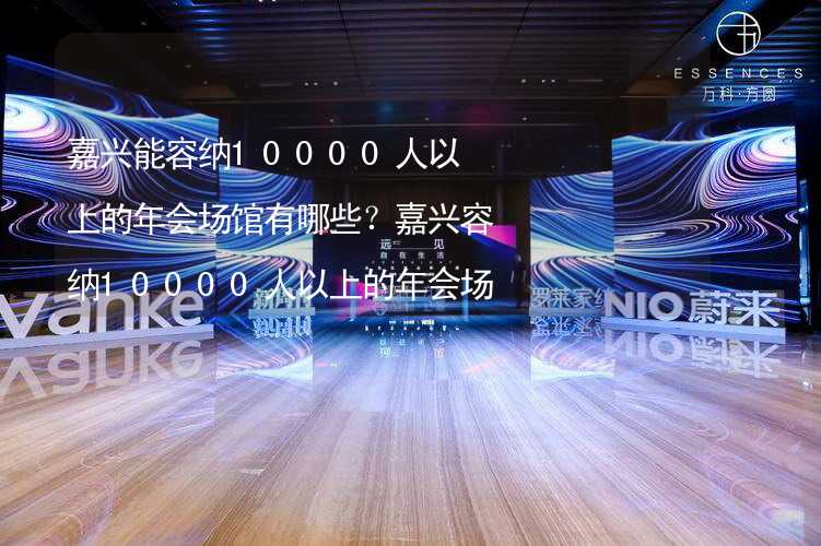 嘉兴能容纳10000人以上的年会场馆有哪些？嘉兴容纳10000人以上的年会场馆推荐_2