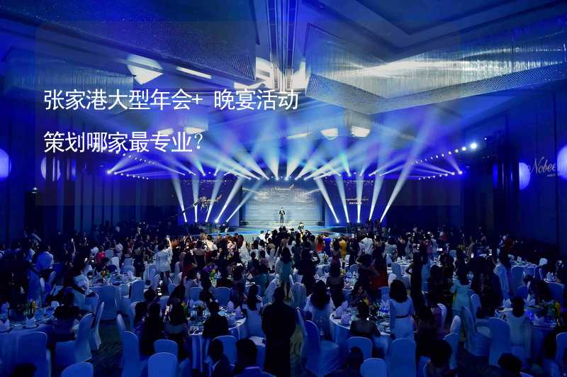 张家港大型年会+晚宴活动策划哪家最专业？