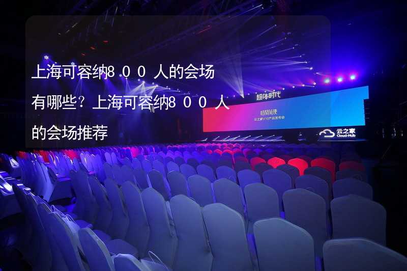 上海可容纳800人的会场有哪些？上海可容纳800人的会场推荐