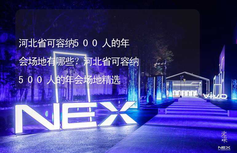 河北省可容纳500人的年会场地有哪些？河北省可容纳500人的年会场地精选_2