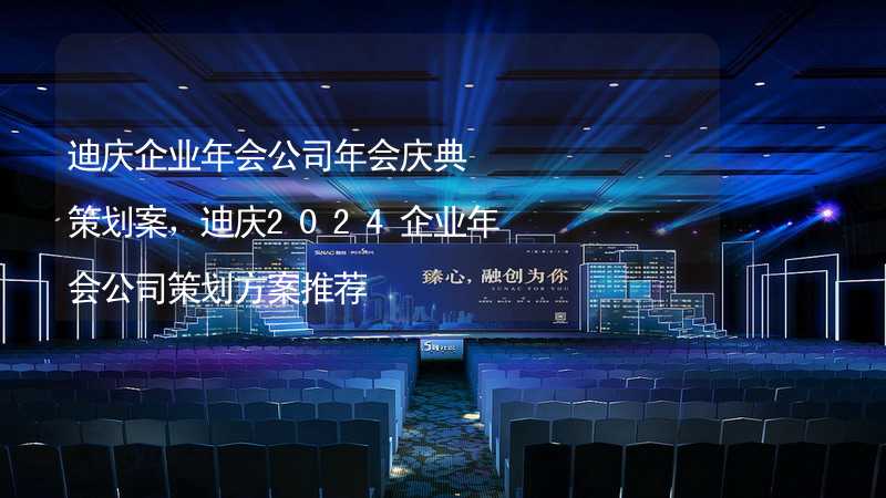 迪庆企业年会公司年会庆典策划案，迪庆2024企业年会公司策划方案推荐
