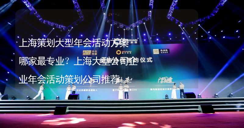 上海策划大型年会活动方案哪家最专业？上海大型公司企业年会活动策划公司推荐