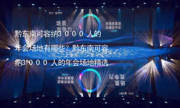 黔東南可容納3000人的年會(huì)場(chǎng)地有哪些？黔東南可容納3000人的年會(huì)場(chǎng)地精選_2