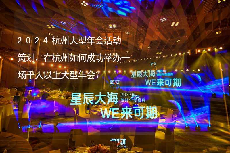 2024杭州大型年会活动策划，在杭州如何成功举办一场千人以上大型年会？_1
