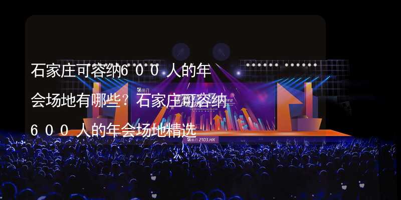 石家庄可容纳600人的年会场地有哪些？石家庄可容纳600人的年会场地精选_2
