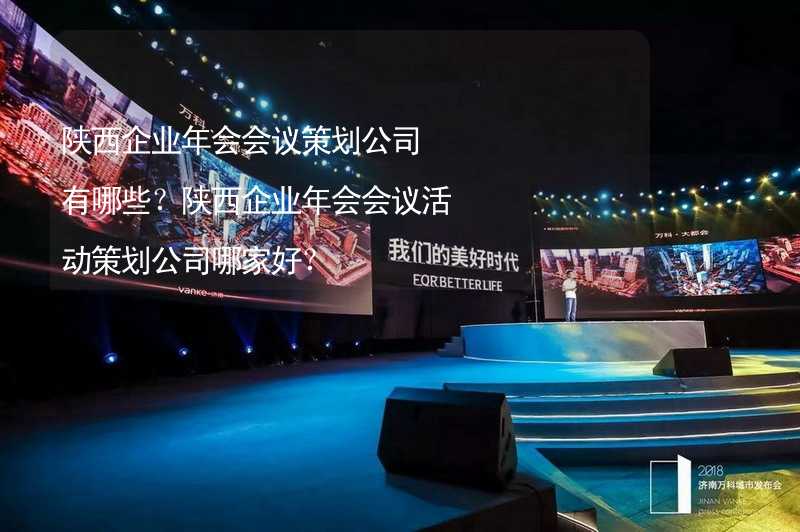 陕西企业年会会议策划公司有哪些？陕西企业年会会议活动策划公司哪家好？