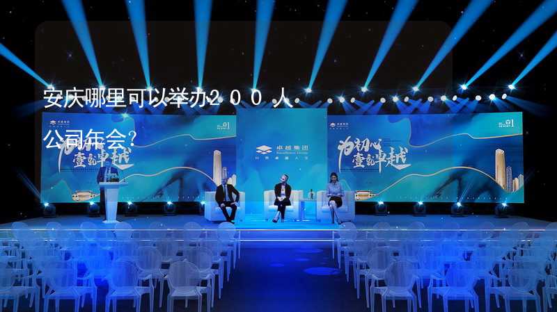 安庆哪里可以举办200人公司年会？