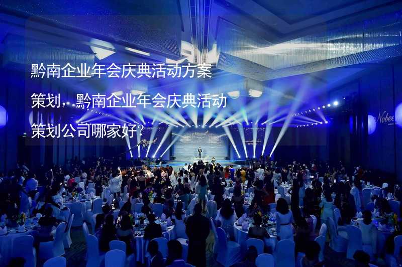 黔南企业年会庆典活动方案策划，黔南企业年会庆典活动策划公司哪家好？