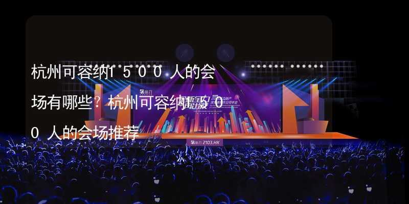 杭州可容纳1500人的会场有哪些？杭州可容纳1500人的会场推荐