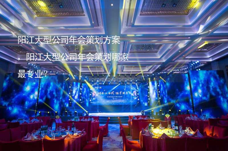 阳江大型公司年会策划方案，阳江大型公司年会策划哪家最专业？
