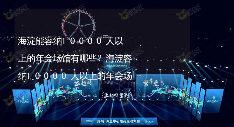 海淀能容納10000人以上的年會場館有哪些？海淀容納10000人以上的年會場館推薦_1