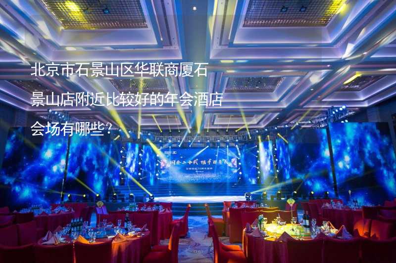 北京市石景山区华联商厦石景山店附近比较好的年会酒店会场有哪些？