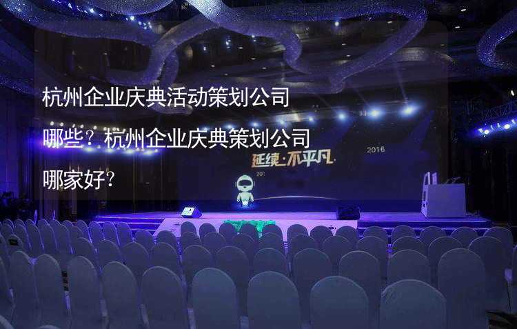 杭州企业庆典活动策划公司哪些？杭州企业庆典策划公司哪家好？