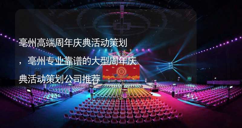 亳州高端周年庆典活动策划，亳州专业靠谱的大型周年庆典活动策划公司推荐