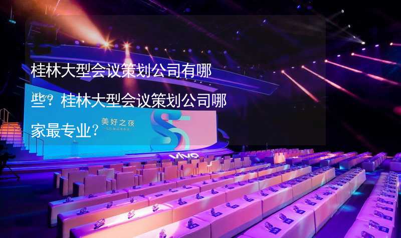 桂林大型会议策划公司有哪些？桂林大型会议策划公司哪家最专业？