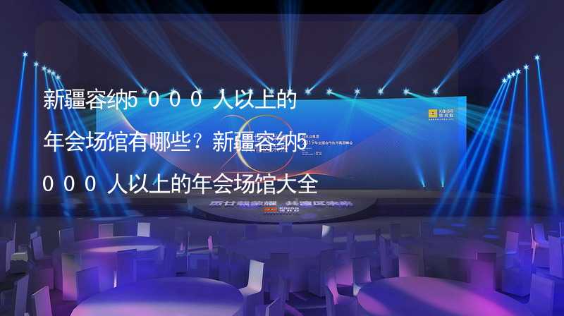 新疆容纳5000人以上的年会场馆有哪些？新疆容纳5000人以上的年会场馆大全_2