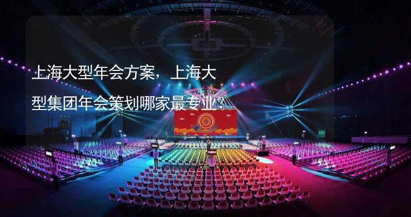 上海大型年会方案，上海大型集团年会策划哪家最专业？_2