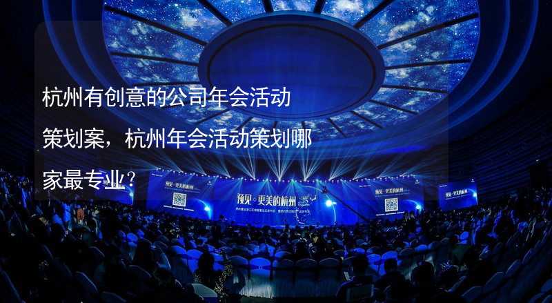 杭州有创意的公司年会活动策划案，杭州年会活动策划哪家最专业？