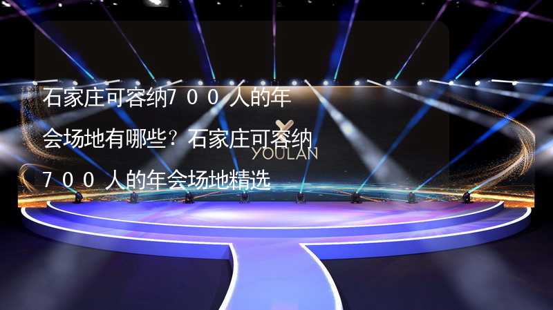 石家庄可容纳700人的年会场地有哪些？石家庄可容纳700人的年会场地精选_2