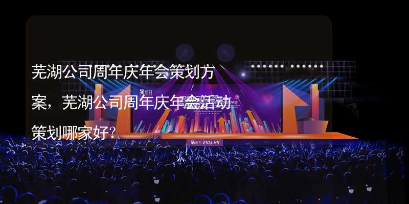 芜湖公司周年庆年会策划方案，芜湖公司周年庆年会活动策划哪家好？_1