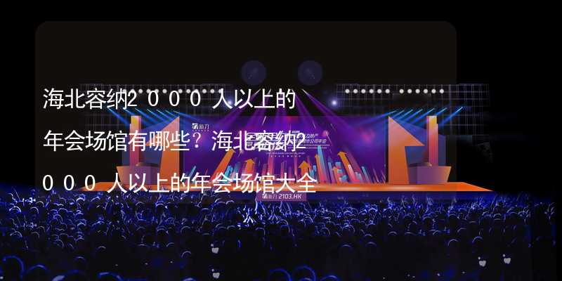 海北容纳2000人以上的年会场馆有哪些？海北容纳2000人以上的年会场馆大全_1