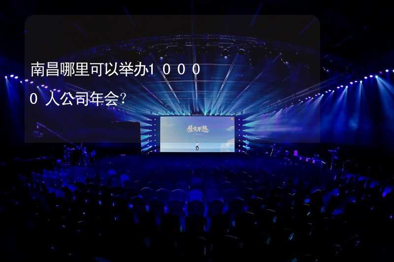 南昌哪里可以举办10000人公司年会？