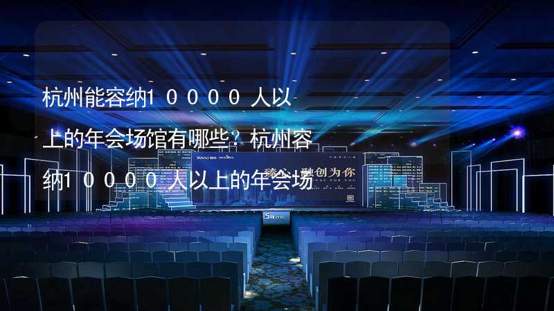 杭州能容纳10000人以上的年会场馆有哪些？杭州容纳10000人以上的年会场馆推荐_2