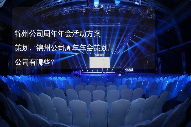 锦州公司周年年会活动方案策划，锦州公司周年年会策划公司有哪些？