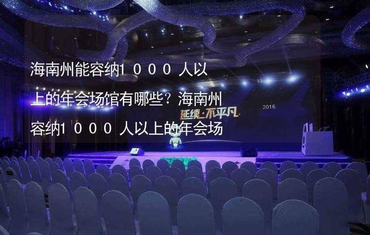 海南州能容納1000人以上的年會場館有哪些？海南州容納1000人以上的年會場館推薦_1