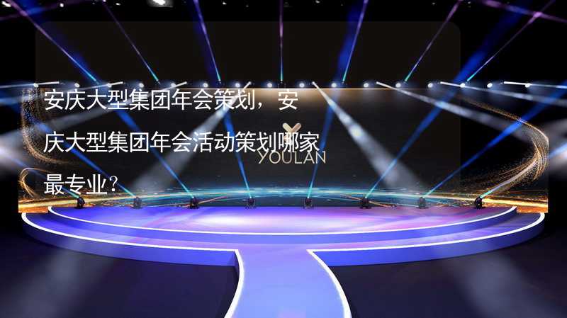 安庆大型集团年会策划，安庆大型集团年会活动策划哪家最专业？