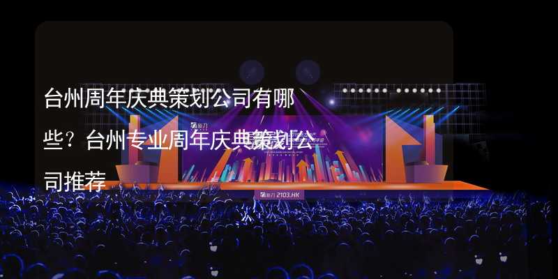 台州周年庆典策划公司有哪些？台州专业周年庆典策划公司推荐_2