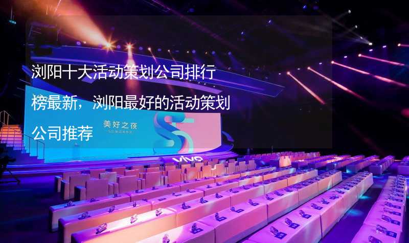 浏阳十大活动策划公司排行榜最新，浏阳最好的活动策划公司推荐