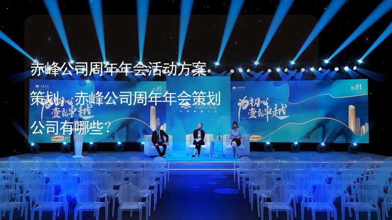 赤峰公司周年年会活动方案策划，赤峰公司周年年会策划公司有哪些？