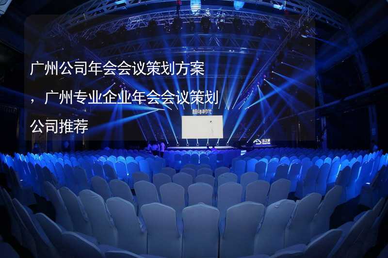 广州公司年会会议策划方案，广州专业企业年会会议策划公司推荐
