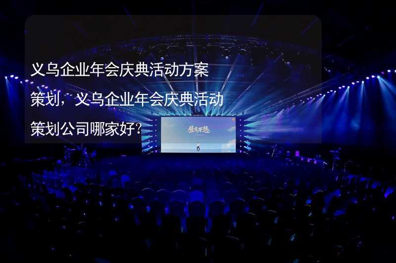 义乌企业年会庆典活动方案策划，义乌企业年会庆典活动策划公司哪家好？