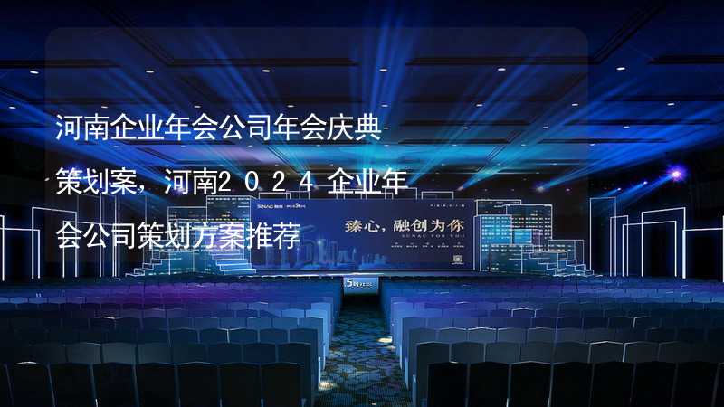 河南企业年会公司年会庆典策划案，河南2024企业年会公司策划方案推荐