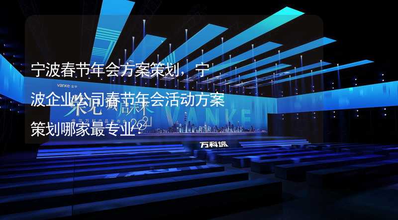 宁波春节年会方案策划，宁波企业公司春节年会活动方案策划哪家最专业？