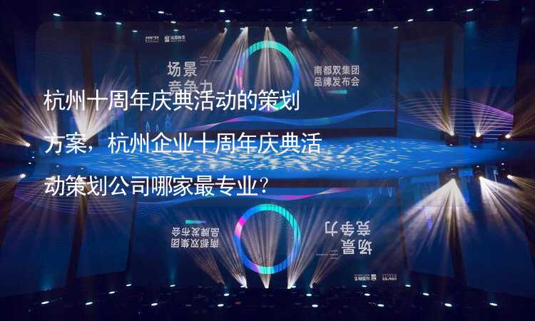杭州十周年庆典活动的策划方案，杭州企业十周年庆典活动策划公司哪家最专业？_1
