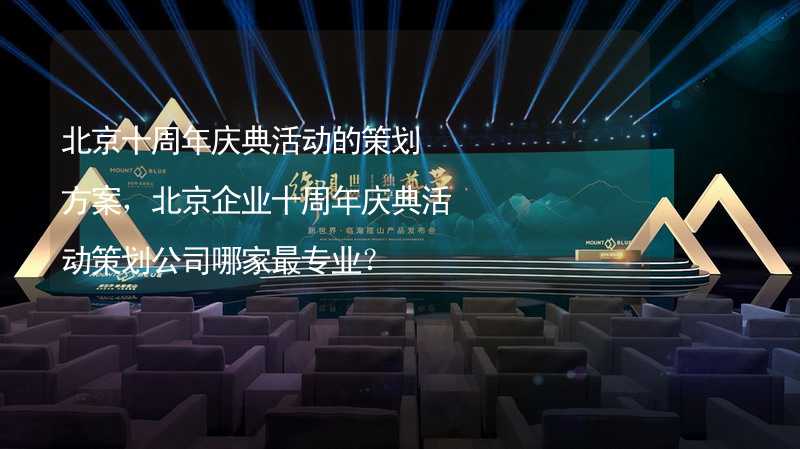 北京十周年庆典活动的策划方案，北京企业十周年庆典活动策划公司哪家最专业？_2
